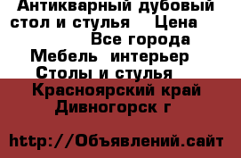 Антикварный дубовый стол и стулья  › Цена ­ 150 000 - Все города Мебель, интерьер » Столы и стулья   . Красноярский край,Дивногорск г.